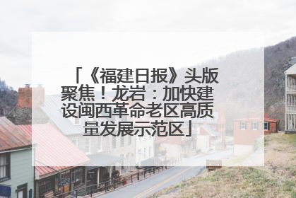 《福建日报》头版聚焦！龙岩：加快建设闽西革命老区高质量发展示范区