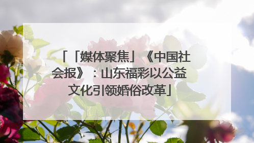 「媒体聚焦」《中国社会报》：山东福彩以公益文化引领婚俗改革