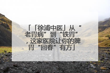 「徐浦中医」从“老胃病”到“铁胃”，这家医院让你的脾胃“回春”有方
