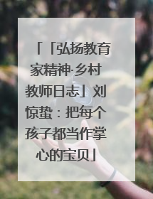 「弘扬教育家精神·乡村教师日志」刘惊蛰：把每个孩子都当作掌心的宝贝