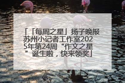 「每周之星」扬子晚报苏州小记者工作室2025年第24周“作文之星”诞生啦，快来领奖