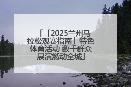 「2025兰州马拉松观赛指南」特色体育活动 数千群众展演燃动全城