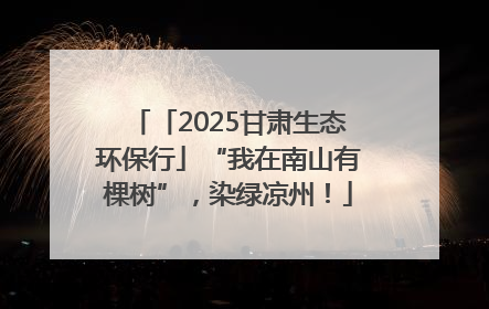 「2025甘肃生态环保行」“我在南山有棵树”，染绿凉州！