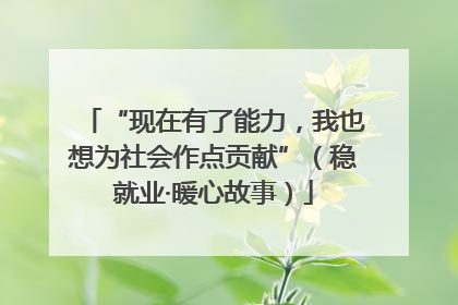 “现在有了能力，我也想为社会作点贡献”（稳就业·暖心故事）