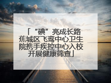 “碘”亮成长路 蕉城区飞鸾中心卫生院携手疾控中心入校开展健康筛查