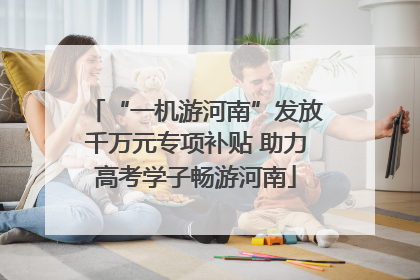 “一机游河南”发放千万元专项补贴 助力高考学子畅游河南