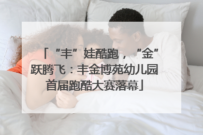 “丰”娃酷跑，“金”跃腾飞：丰金博苑幼儿园首届跑酷大赛落幕