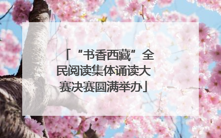 “书香西藏”全民阅读集体诵读大赛决赛圆满举办