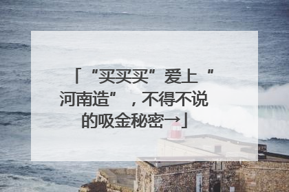“买买买”爱上“河南造”，不得不说的吸金秘密→