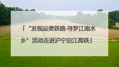 “发现最美铁路·寻梦江南水乡”活动走进沪宁沿江高铁