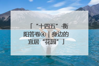 “十四五”·衡阳答卷④｜身边的宜居“花园”