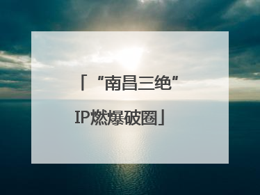 “南昌三绝”IP燃爆破圈