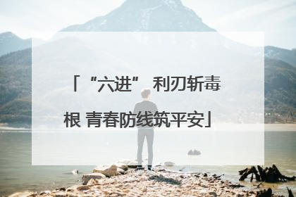“六进” 利刃斩毒根 青春防线筑平安