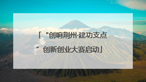 “创响荆州·建功支点”创新创业大赛启动