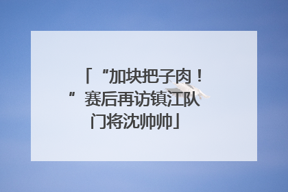 “加块把子肉！”赛后再访镇江队门将沈帅帅