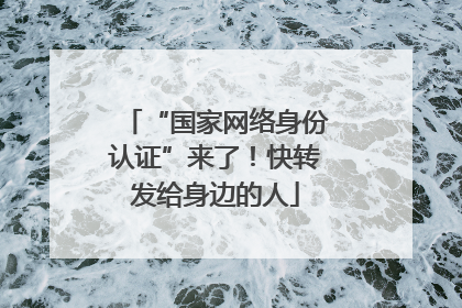 “国家网络身份认证”来了！快转发给身边的人