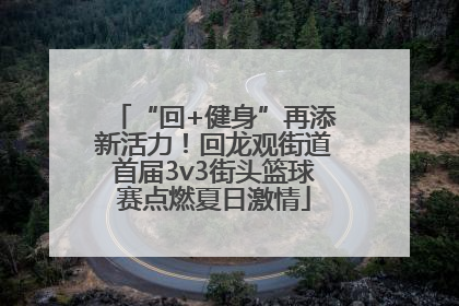 “回+健身”再添新活力！回龙观街道首届3v3街头篮球赛点燃夏日激情