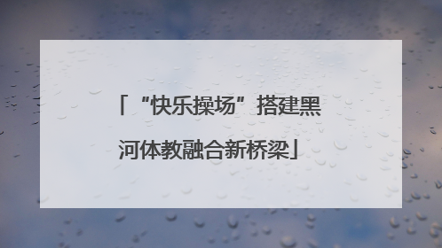 “快乐操场”搭建黑河体教融合新桥梁