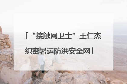 “接触网卫士”王仁杰织密暑运防洪安全网