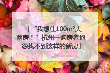 “我想住100m²大两房！”杭州一购房者抱怨找不到这样的新房