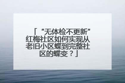 “无体检不更新”红梅社区如何实现从老旧小区蝶到完整社区的蝶变？