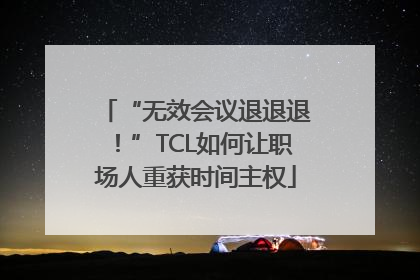 “无效会议退退退！”TCL如何让职场人重获时间主权