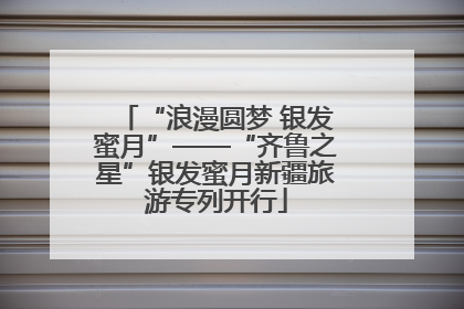 “浪漫圆梦 银发蜜月”——“齐鲁之星”银发蜜月新疆旅游专列开行