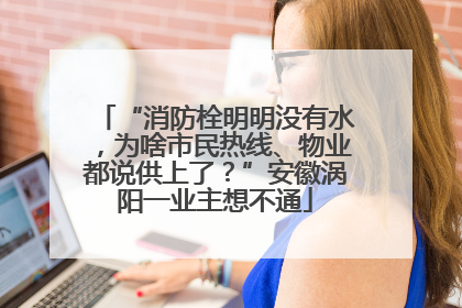 “消防栓明明没有水，为啥市民热线、物业都说供上了？”安徽涡阳一业主想不通