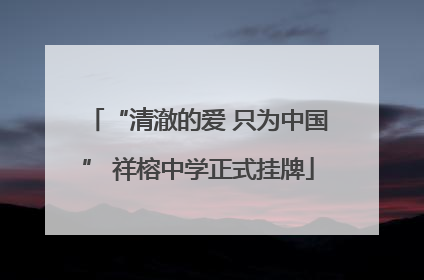 “清澈的爱 只为中国” 祥榕中学正式挂牌