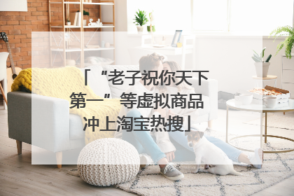 “老子祝你天下第一”等虚拟商品冲上淘宝热搜