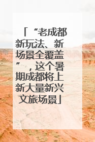 “老成都新玩法、新场景全覆盖”，这个暑期成都将上新大量新兴文旅场景