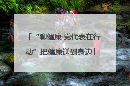 “聊健康·党代表在行动”把健康送到身边
