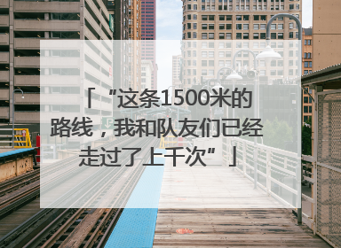 “这条1500米的路线，我和队友们已经走过了上千次”