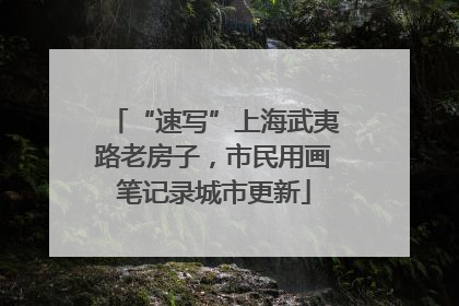 “速写”上海武夷路老房子，市民用画笔记录城市更新