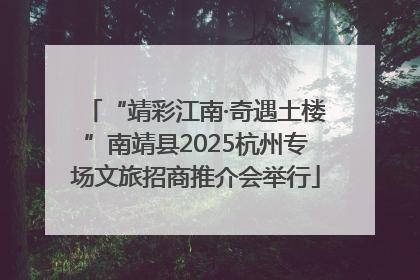 “靖彩江南·奇遇土楼”南靖县2025杭州专场文旅招商推介会举行