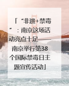 “非遗+禁毒”：南京这场活动亮点十足——南京举行第38个国际禁毒日主题宣传活动