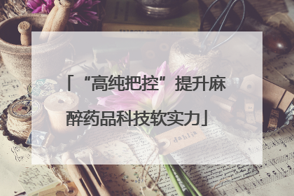 “高纯把控”提升麻醉药品科技软实力