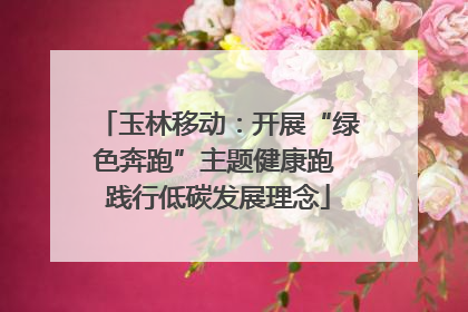 玉林移动：开展“绿色奔跑”主题健康跑 践行低碳发展理念