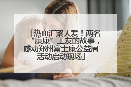 热血汇聚大爱！两名“康康”工友的故事，感动郑州富士康公益周活动启动现场