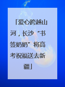 爱心跨越山河，长沙“书签奶奶”将高考祝福送去新疆