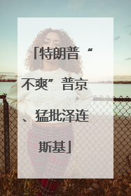 特朗普“不爽”普京、猛批泽连斯基