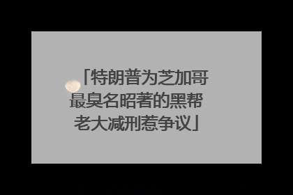 特朗普为芝加哥最臭名昭著的黑帮老大减刑惹争议