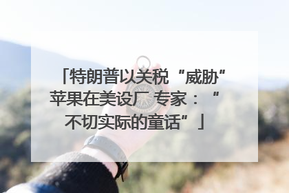 特朗普以关税“威胁”苹果在美设厂 专家：“不切实际的童话”