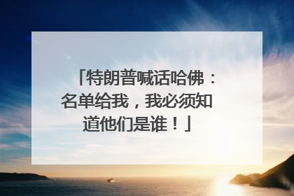 特朗普喊话哈佛：名单给我，我必须知道他们是谁！
