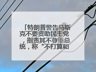 特朗普警告马斯克不要资助民主党，指责其不尊重总统，称“不打算和他说话”