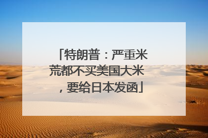 特朗普：严重米荒都不买美国大米，要给日本发函