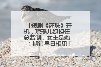 短剧《还珠》开机，琼瑶儿媳担任总监制，女主是她：期待早日相见