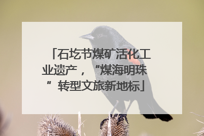 石圪节煤矿活化工业遗产，“煤海明珠”转型文旅新地标