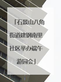 石景山八角街道建钢南里社区举办端午游园会