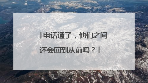 电话通了，他们之间还会回到从前吗？